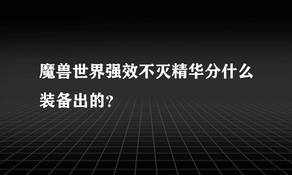 魔兽世界强效不灭精华分什么装备出的？