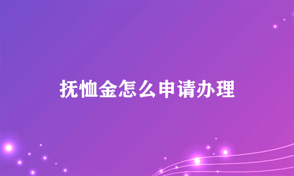 抚恤金怎么申请办理