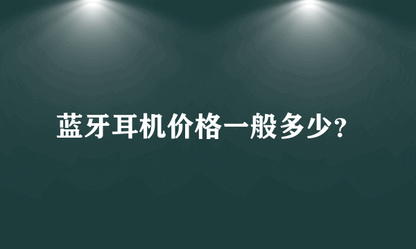 蓝牙耳机价格一般多少？