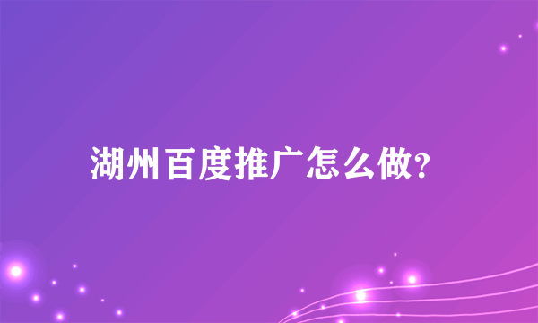 湖州百度推广怎么做？