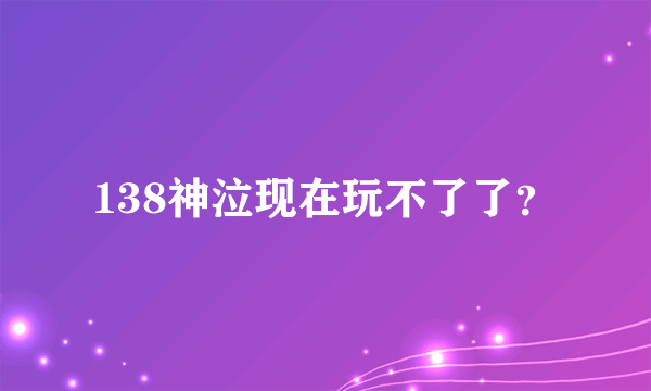 138神泣现在玩不了了？