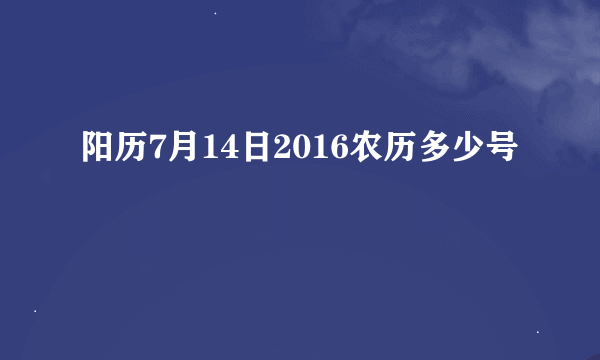 阳历7月14日2016农历多少号