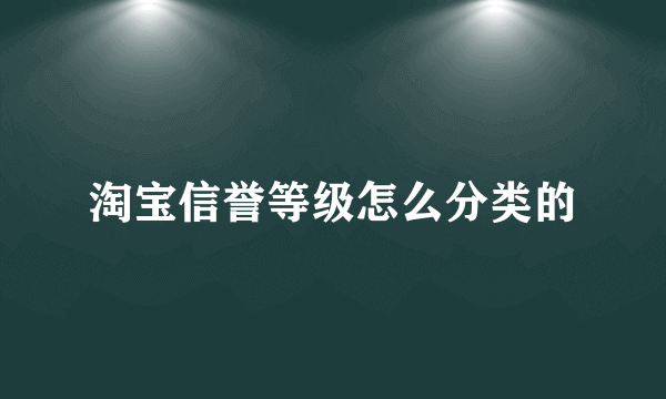 淘宝信誉等级怎么分类的