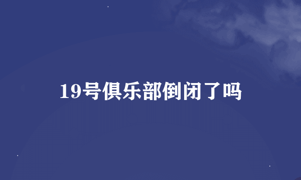 19号俱乐部倒闭了吗