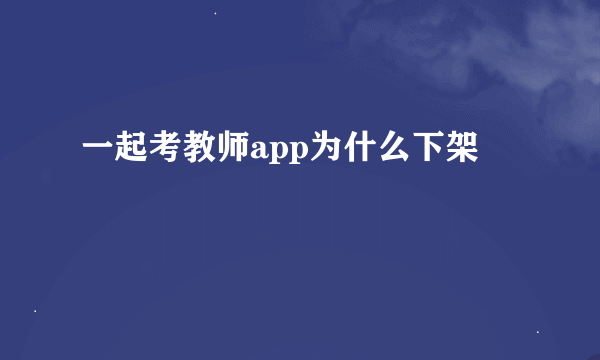 一起考教师app为什么下架