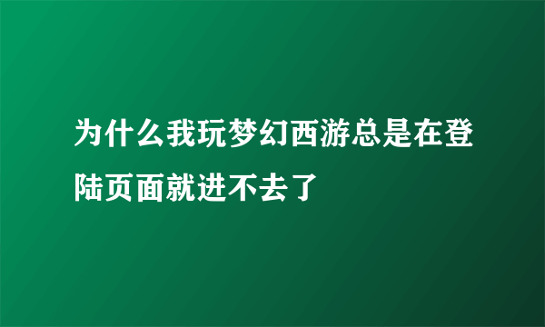 为什么我玩梦幻西游总是在登陆页面就进不去了