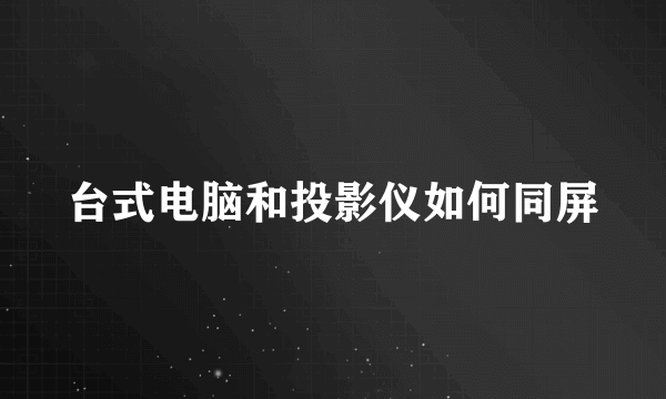 台式电脑和投影仪如何同屏