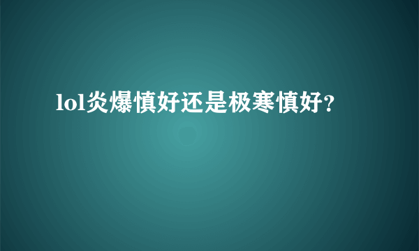 lol炎爆慎好还是极寒慎好？