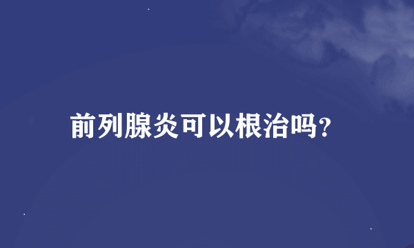 前列腺炎可以根治吗？