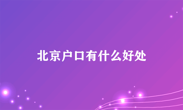 北京户口有什么好处