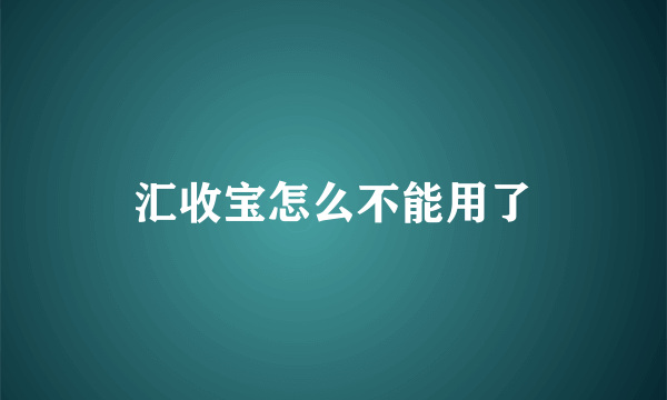 汇收宝怎么不能用了