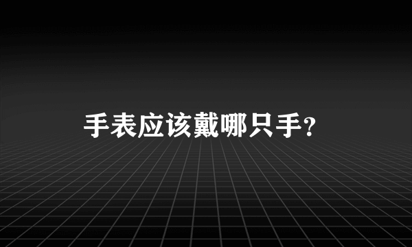 手表应该戴哪只手？