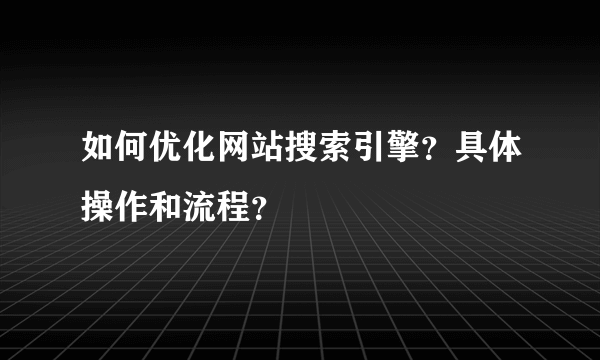 如何优化网站搜索引擎？具体操作和流程？