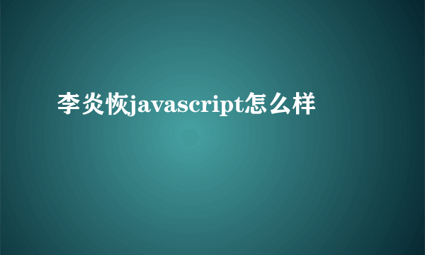 李炎恢javascript怎么样