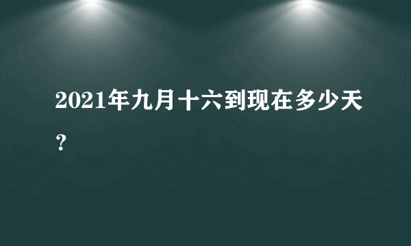 2021年九月十六到现在多少天？