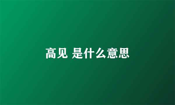 高见 是什么意思