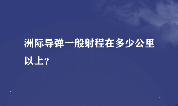 洲际导弹一般射程在多少公里以上？