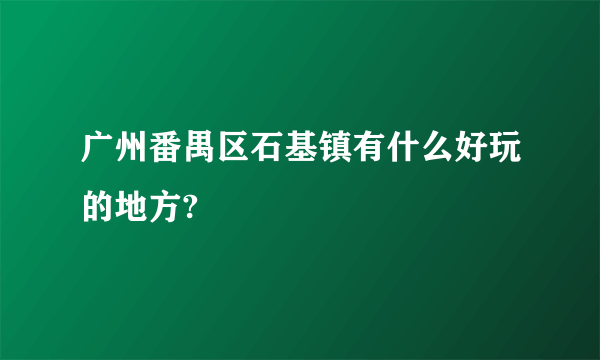 广州番禺区石基镇有什么好玩的地方?