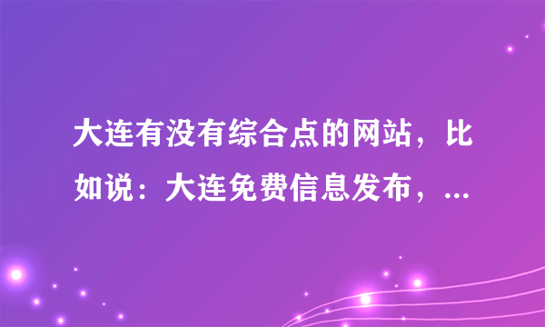 大连有没有综合点的网站，比如说：大连免费信息发布，大连免费租房网址是什么？或者搞笑视频笑话图片的？