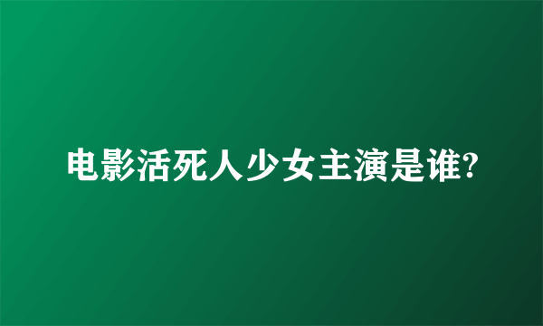 电影活死人少女主演是谁?