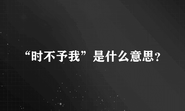 “时不予我”是什么意思？