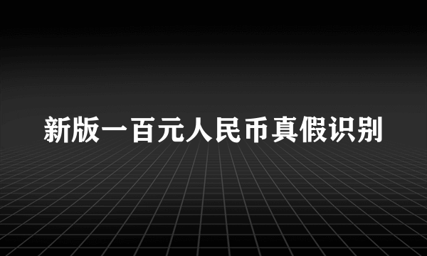 新版一百元人民币真假识别