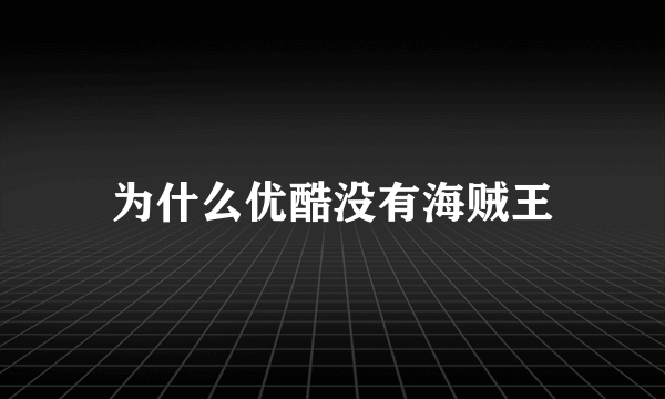 为什么优酷没有海贼王