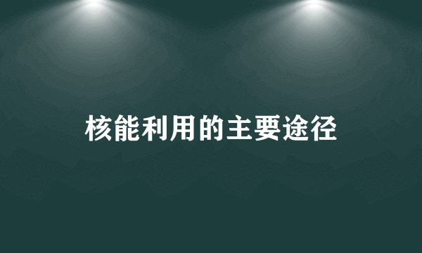 核能利用的主要途径