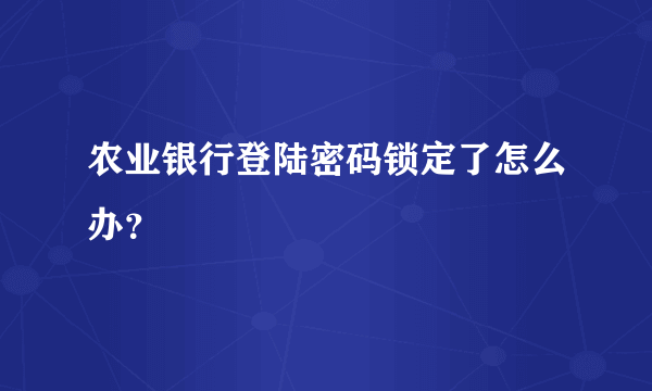 农业银行登陆密码锁定了怎么办？