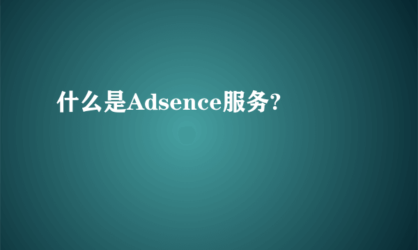 什么是Adsence服务?