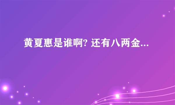 黄夏惠是谁啊? 还有八两金...