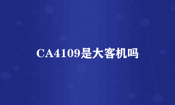 CA4109是大客机吗