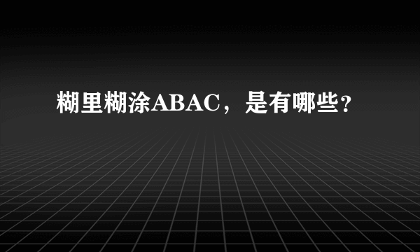 糊里糊涂ABAC，是有哪些？