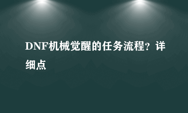 DNF机械觉醒的任务流程？详细点