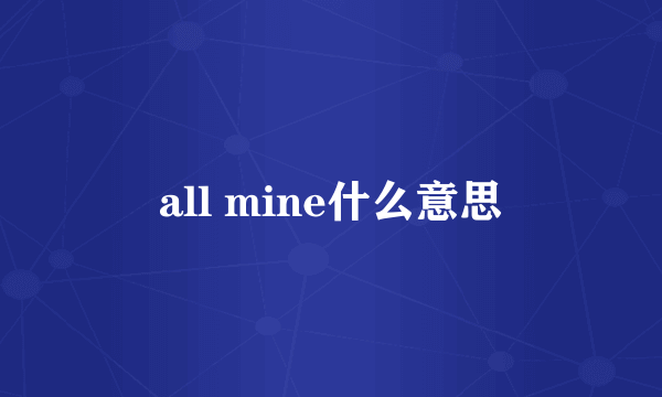 all mine什么意思