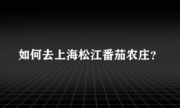 如何去上海松江番茄农庄？