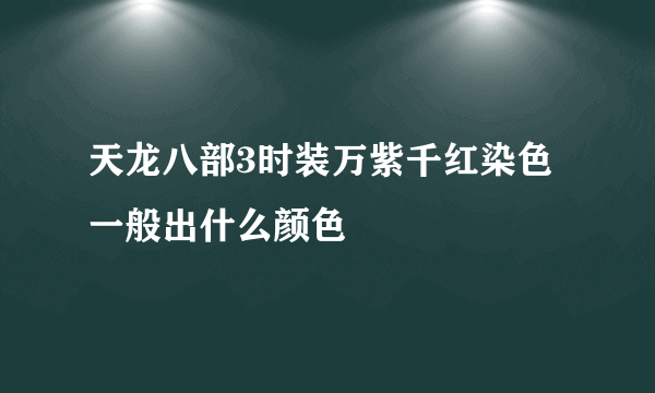 天龙八部3时装万紫千红染色一般出什么颜色