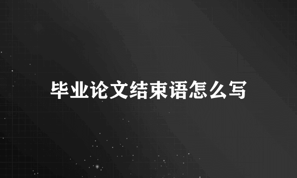 毕业论文结束语怎么写