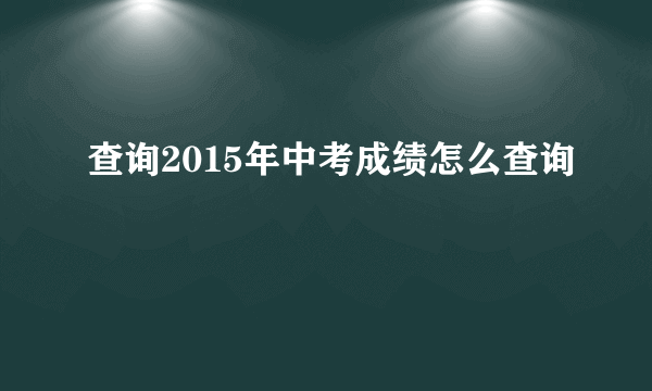 查询2015年中考成绩怎么查询