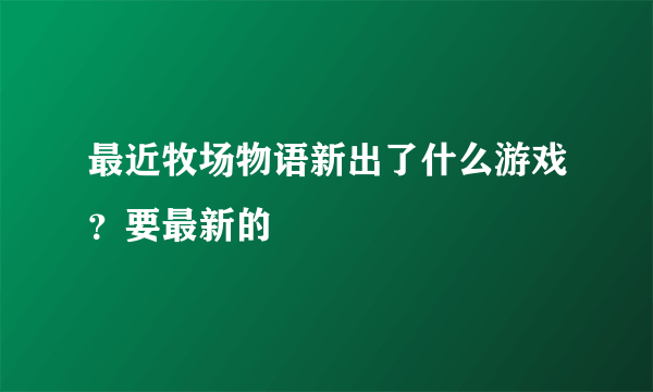 最近牧场物语新出了什么游戏？要最新的