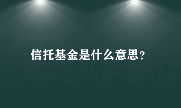 信托基金是什么意思？