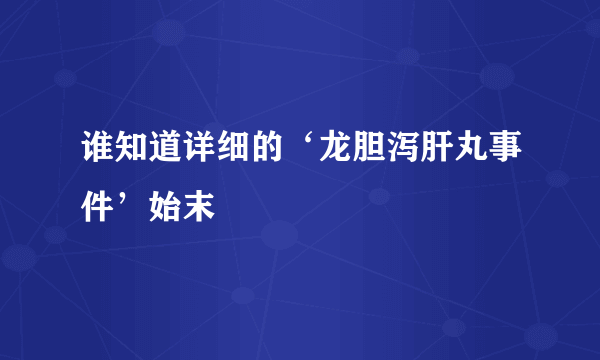 谁知道详细的‘龙胆泻肝丸事件’始末