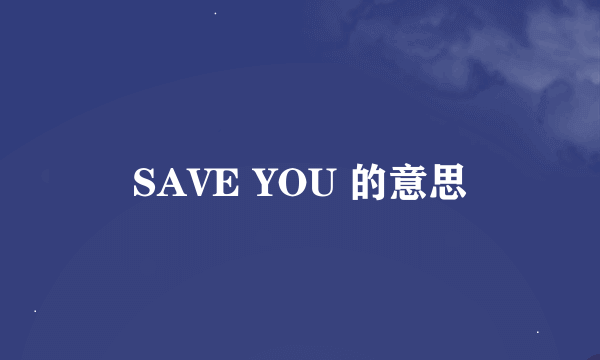 SAVE YOU 的意思