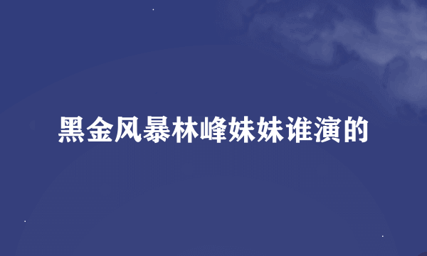 黑金风暴林峰妹妹谁演的