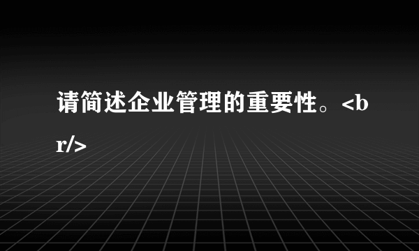 请简述企业管理的重要性。<br/>