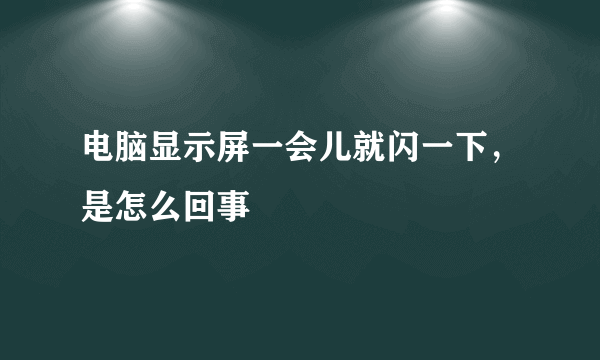 电脑显示屏一会儿就闪一下，是怎么回事