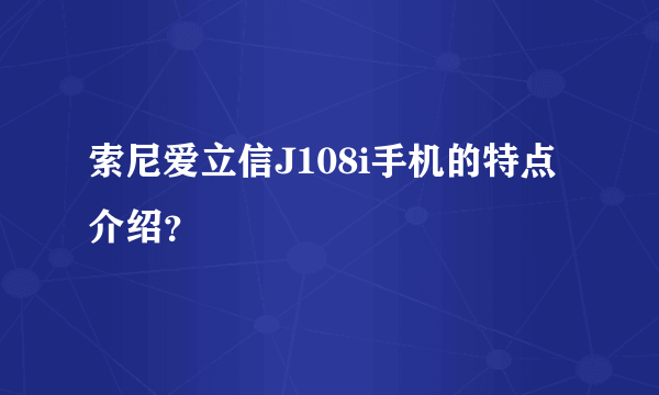 索尼爱立信J108i手机的特点介绍？