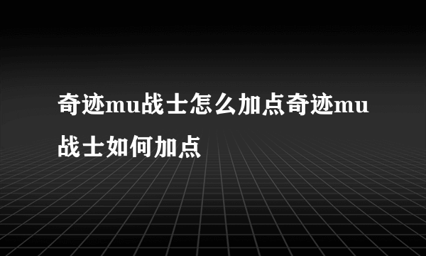 奇迹mu战士怎么加点奇迹mu战士如何加点