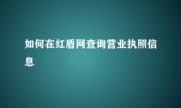 如何在红盾网查询营业执照信息