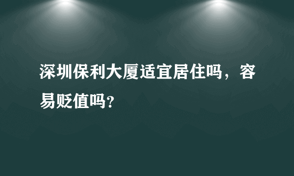 深圳保利大厦适宜居住吗，容易贬值吗？